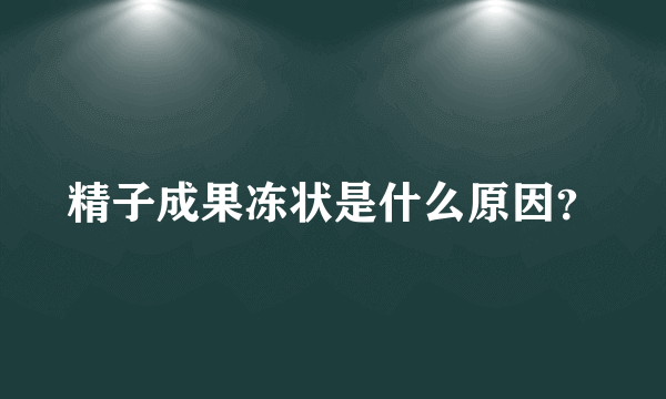 精子成果冻状是什么原因？