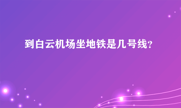 到白云机场坐地铁是几号线？