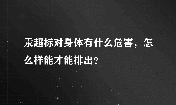 汞超标对身体有什么危害，怎么样能才能排出？