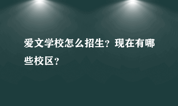 爱文学校怎么招生？现在有哪些校区？