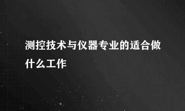 测控技术与仪器专业的适合做什么工作