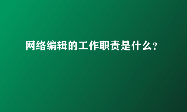 网络编辑的工作职责是什么？