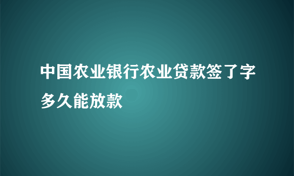 中国农业银行农业贷款签了字多久能放款