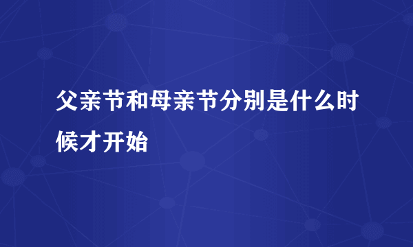 父亲节和母亲节分别是什么时候才开始