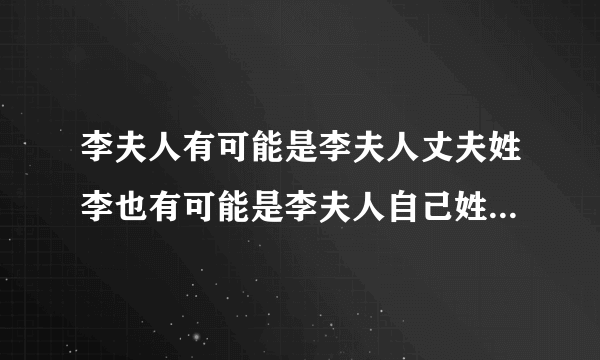 李夫人有可能是李夫人丈夫姓李也有可能是李夫人自己姓李是吗？