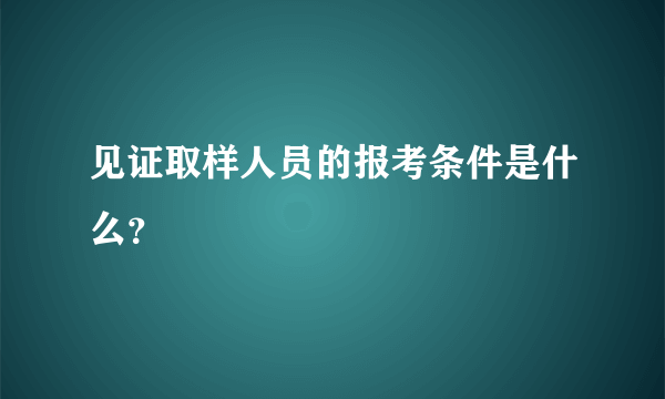 见证取样人员的报考条件是什么？