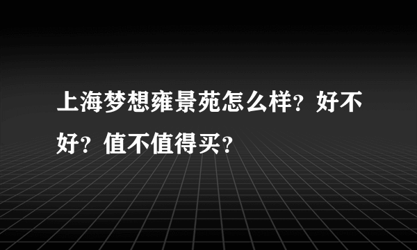 上海梦想雍景苑怎么样？好不好？值不值得买？