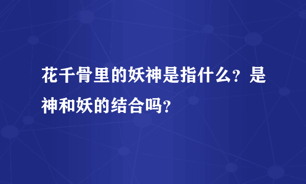 花千骨里的妖神是指什么？是神和妖的结合吗？