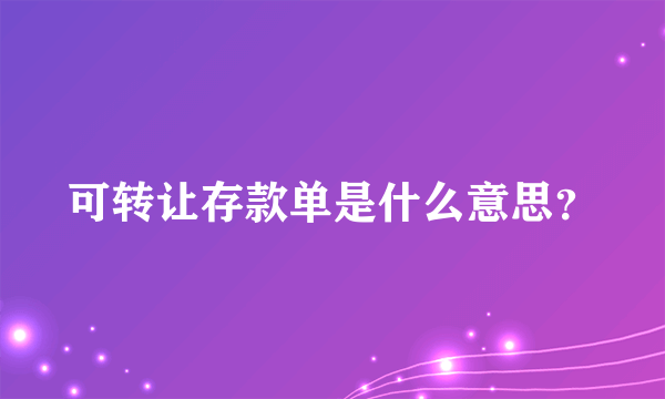 可转让存款单是什么意思？