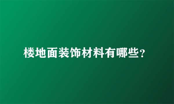 楼地面装饰材料有哪些？