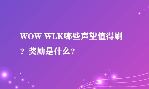 WOW WLK哪些声望值得刷？奖励是什么？