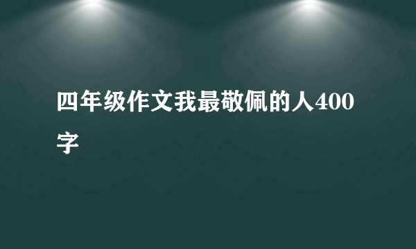 四年级作文我最敬佩的人400字