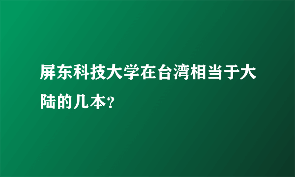 屏东科技大学在台湾相当于大陆的几本？