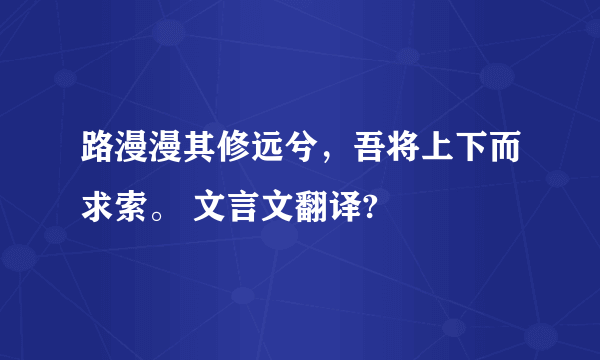 路漫漫其修远兮，吾将上下而求索。 文言文翻译?