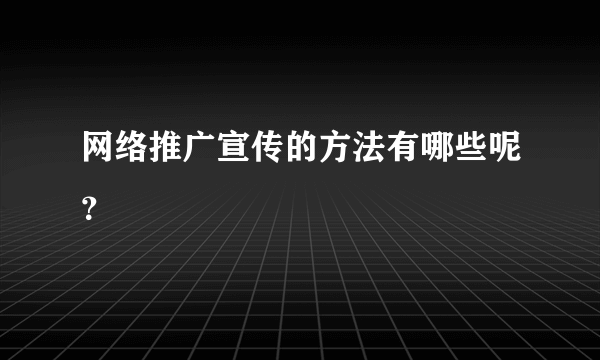 网络推广宣传的方法有哪些呢？