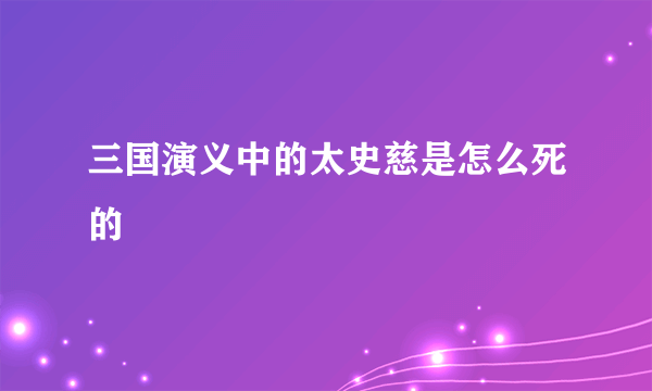 三国演义中的太史慈是怎么死的