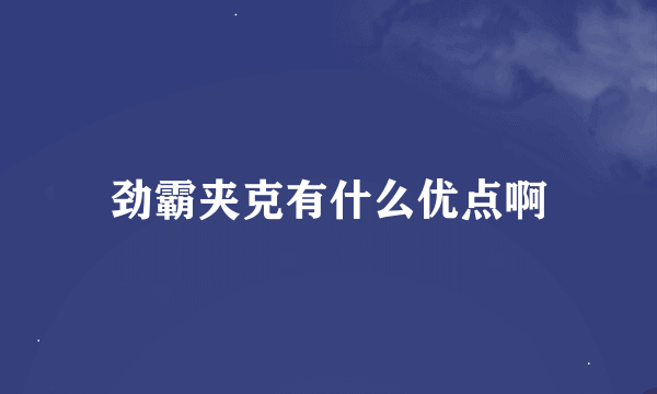 劲霸夹克有什么优点啊