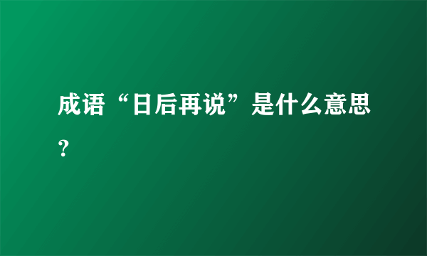 成语“日后再说”是什么意思？