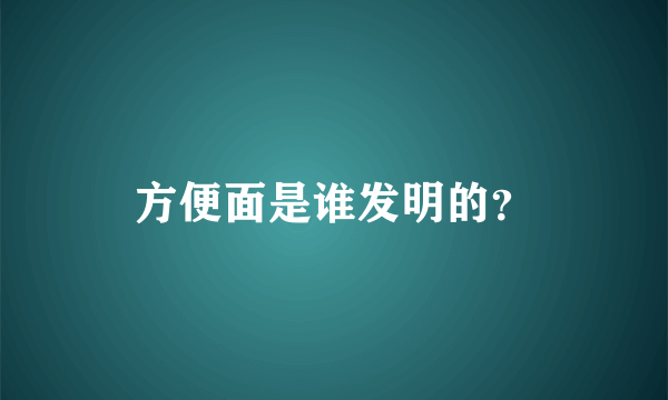 方便面是谁发明的？