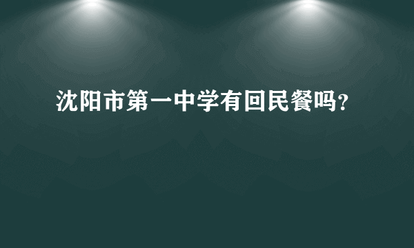 沈阳市第一中学有回民餐吗？