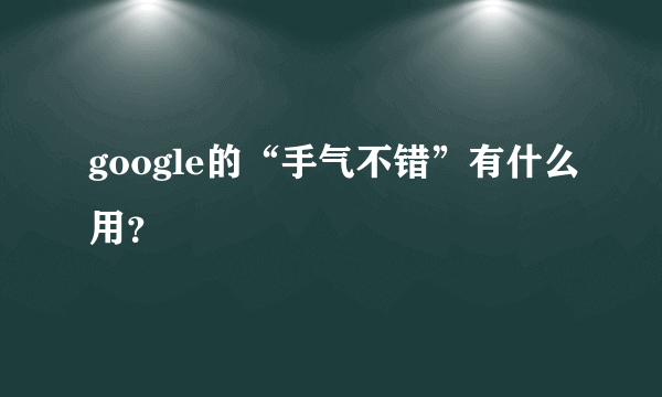 google的“手气不错”有什么用？