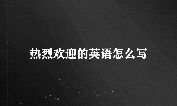 热烈欢迎的英语怎么写