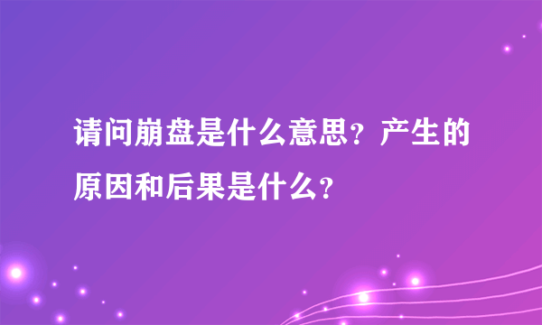 请问崩盘是什么意思？产生的原因和后果是什么？