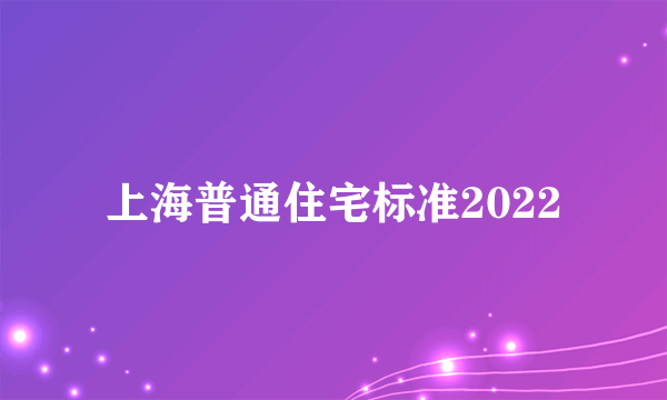 上海普通住宅标准2022