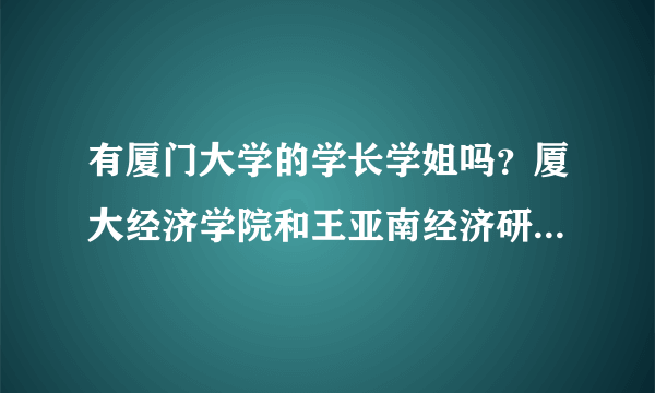 有厦门大学的学长学姐吗？厦大经济学院和王亚南经济研究院都有金融学专业，在考研中哪个院校的更好些？