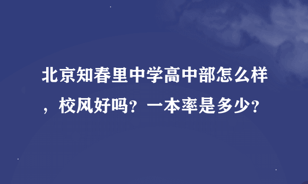 北京知春里中学高中部怎么样，校风好吗？一本率是多少？