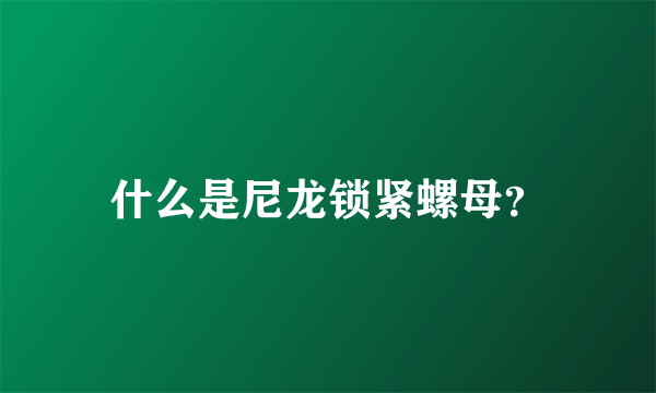 什么是尼龙锁紧螺母？