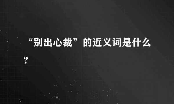 “别出心裁”的近义词是什么？