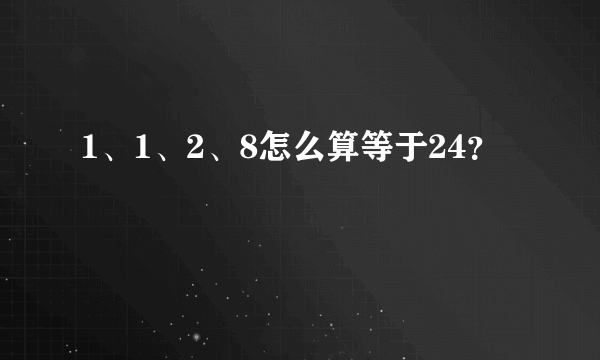 1、1、2、8怎么算等于24？