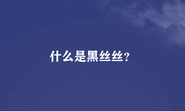 什么是黑丝丝？