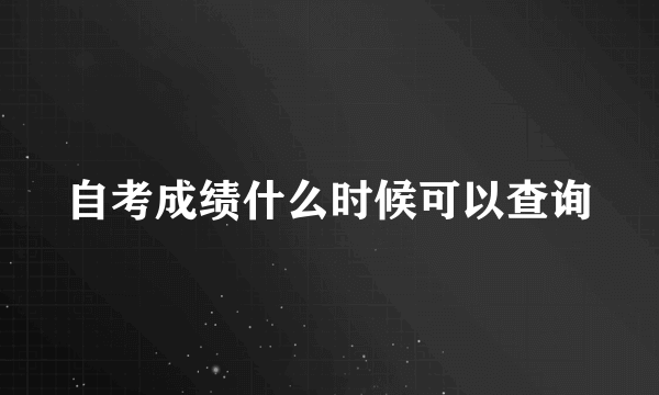 自考成绩什么时候可以查询