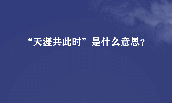 “天涯共此时”是什么意思？