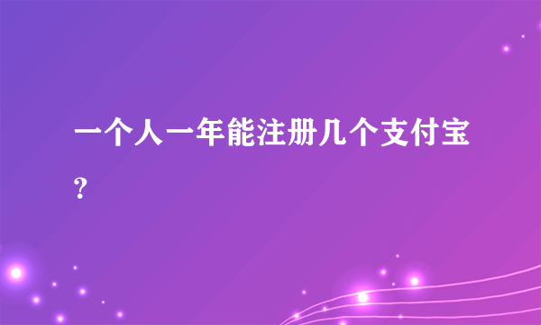 一个人一年能注册几个支付宝？