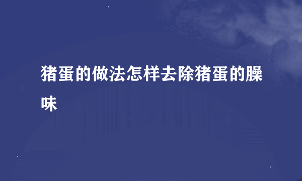 猪蛋的做法怎样去除猪蛋的臊味