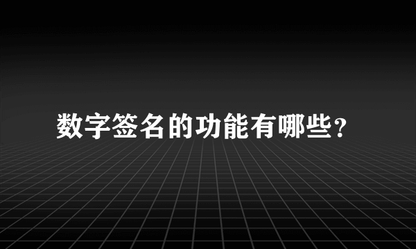 数字签名的功能有哪些？