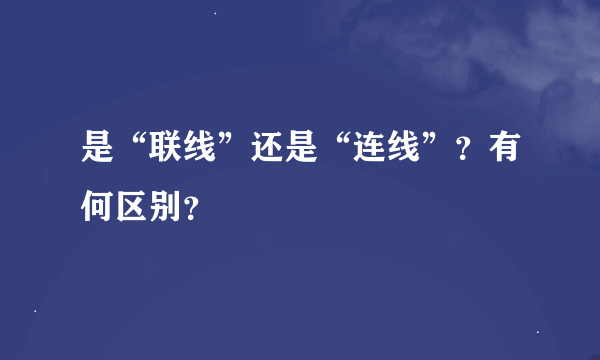 是“联线”还是“连线”？有何区别？