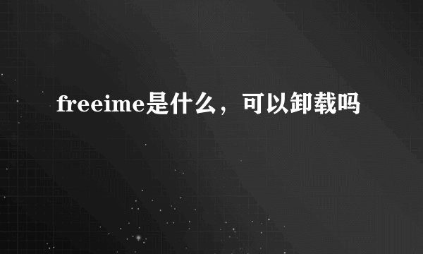 freeime是什么，可以卸载吗