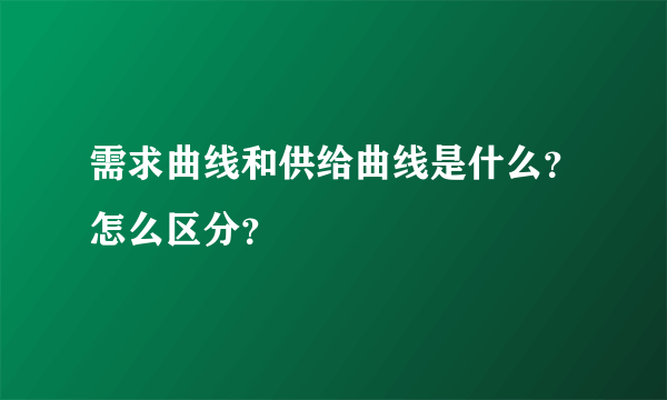 需求曲线和供给曲线是什么？怎么区分？