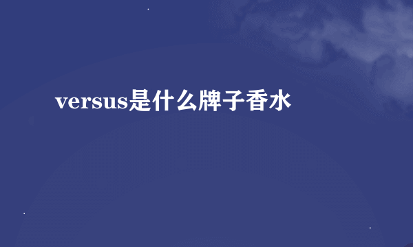 versus是什么牌子香水