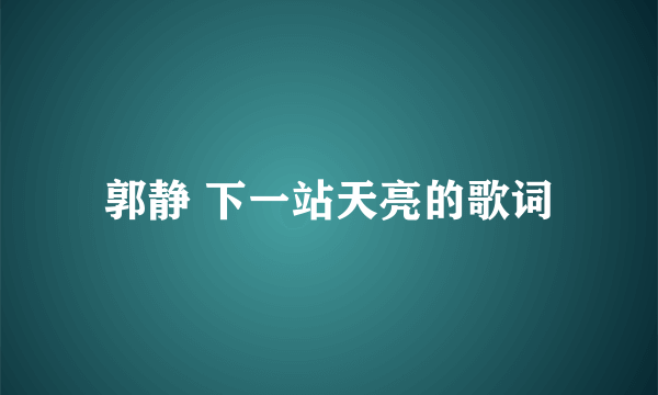 郭静 下一站天亮的歌词