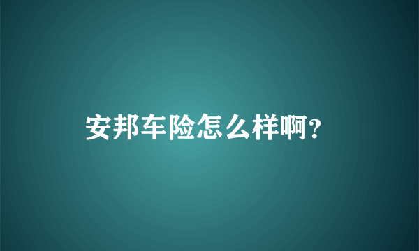 安邦车险怎么样啊？