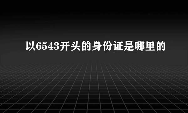 以6543开头的身份证是哪里的