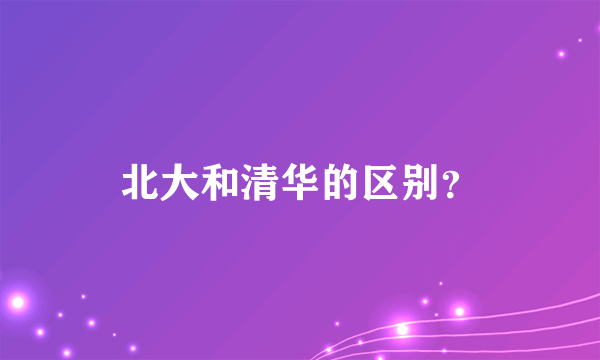 北大和清华的区别？