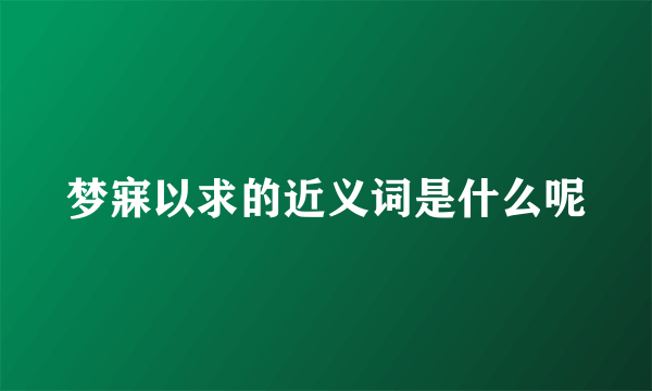 梦寐以求的近义词是什么呢