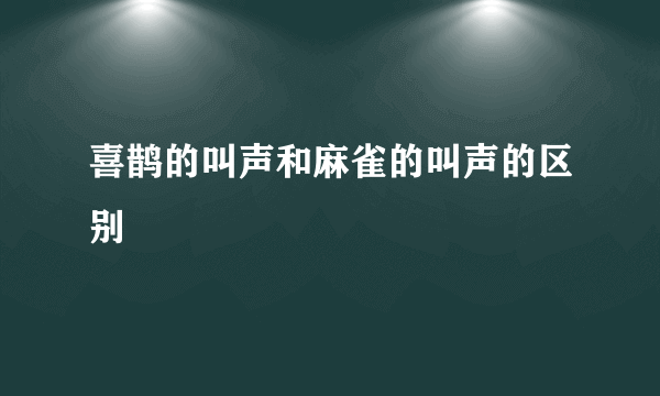 喜鹊的叫声和麻雀的叫声的区别