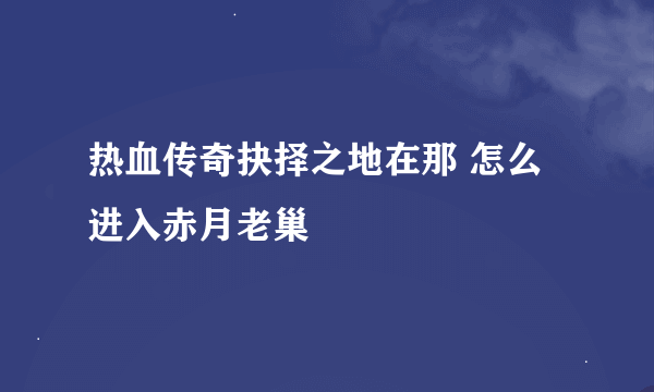 热血传奇抉择之地在那 怎么进入赤月老巢